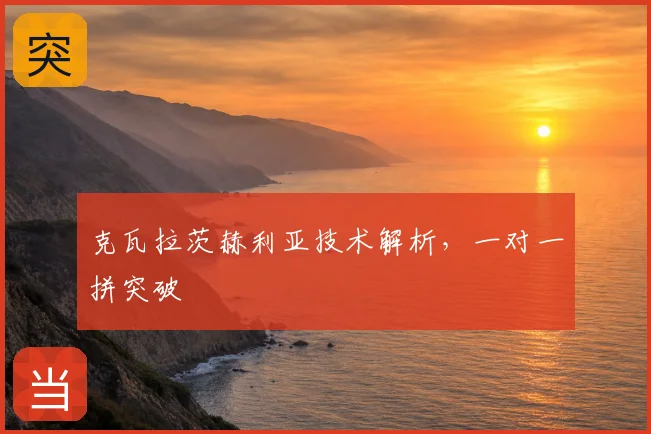 克瓦拉茨赫利亚技术解析，一对一拼突破