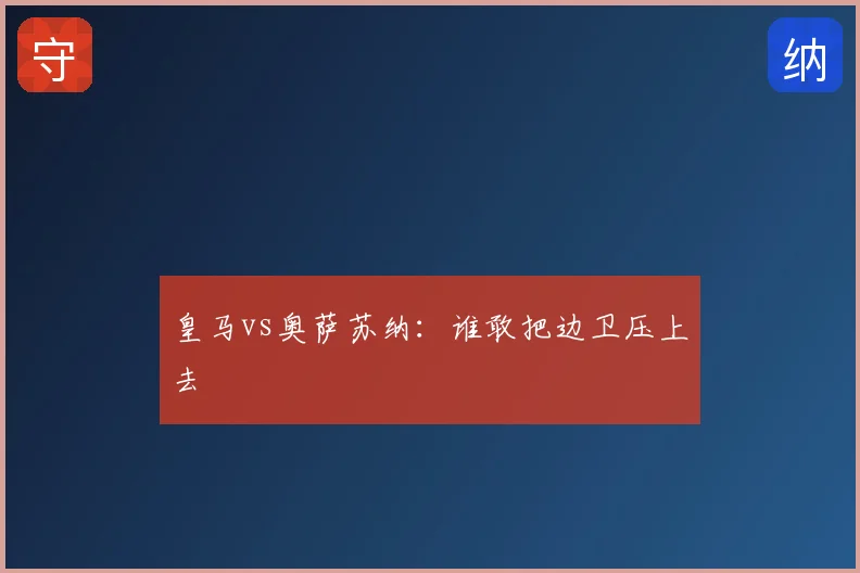 皇马vs奥萨苏纳：谁敢把边卫压上去
