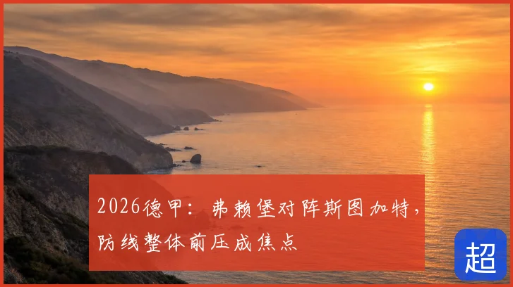 2026德甲:弗赖堡对阵斯图加特,防线整体前压成焦点