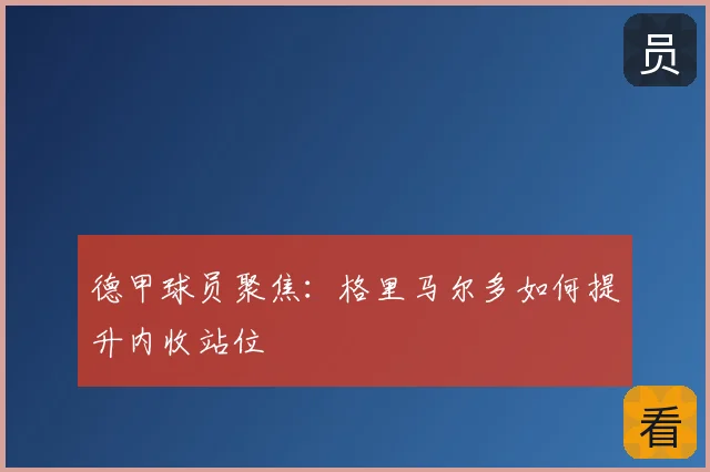 德甲球员聚焦:格里马尔多如何提升内收站位