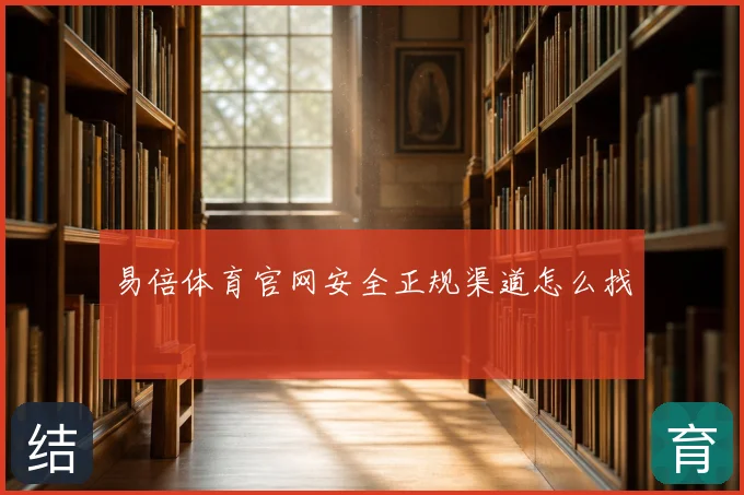 易倍体育官网安全正规渠道怎么找