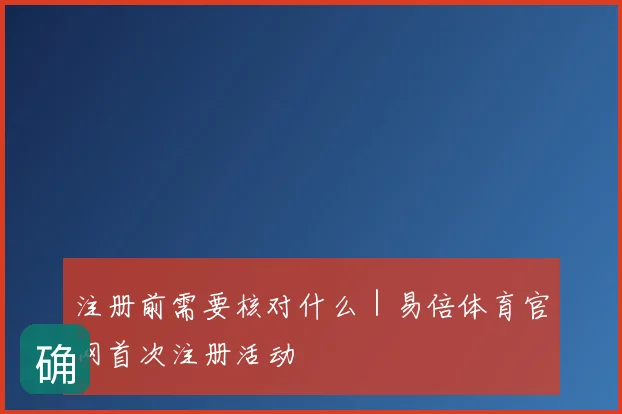 注册前需要核对什么｜易倍体育官网首次注册活动