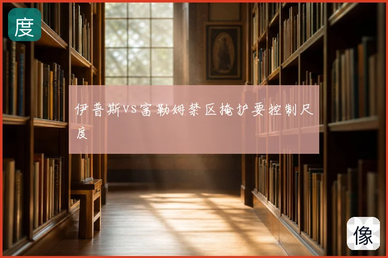 伊普斯vs富勒姆禁区掩护要控制尺度
