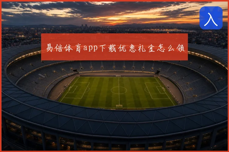 易倍体育app下载优惠礼金怎么领