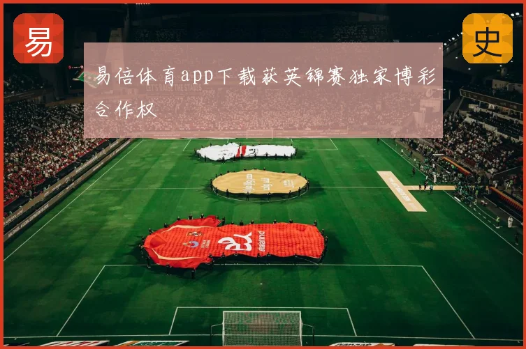 易倍体育app下载获英锦赛独家博彩合作权