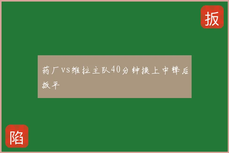 药厂vs维拉主队40分钟换上中锋后扳平