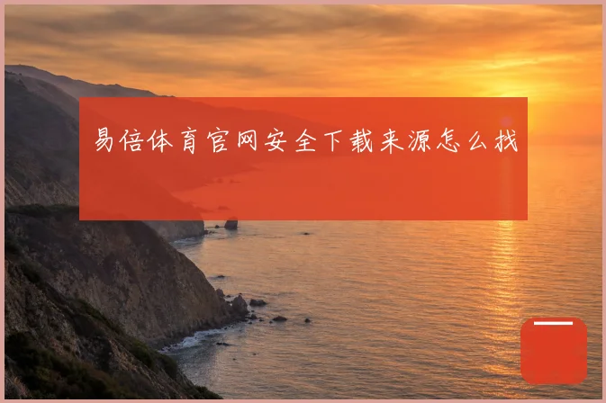 易倍体育官网安全下载来源怎么找